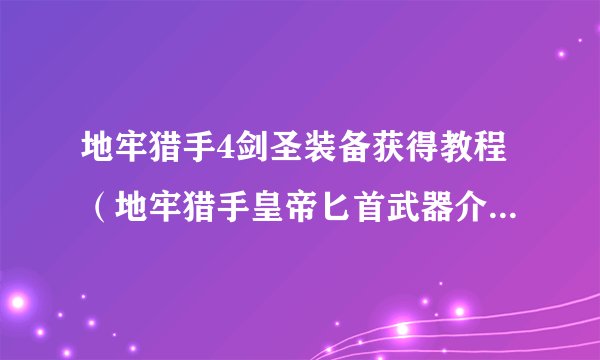 地牢猎手4剑圣装备获得教程（地牢猎手皇帝匕首武器介绍）「2023推荐」