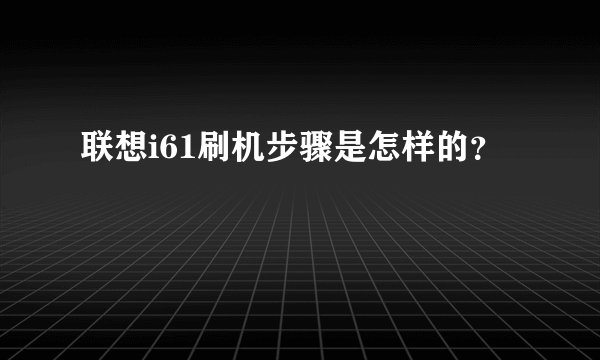 联想i61刷机步骤是怎样的？