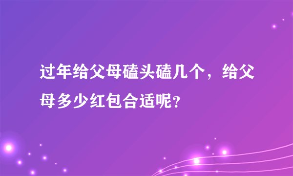 过年给父母磕头磕几个，给父母多少红包合适呢？