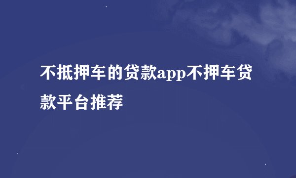 不抵押车的贷款app不押车贷款平台推荐