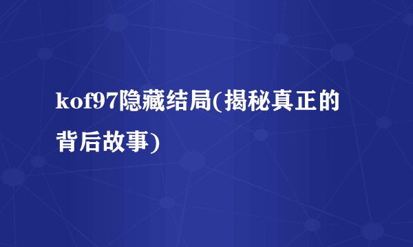 kof97隐藏结局(揭秘真正的背后故事)