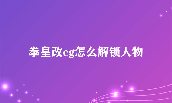 拳皇改cg怎么解锁人物