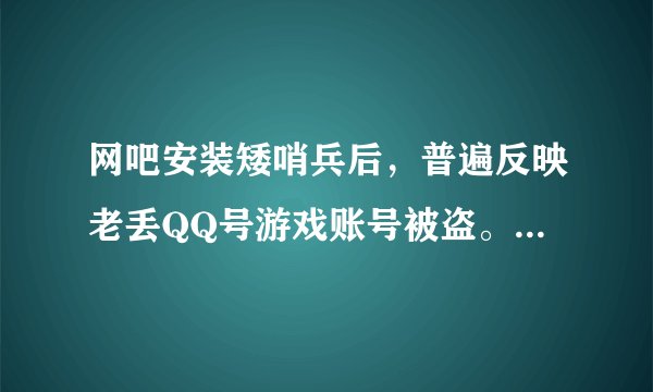 网吧安装矮哨兵后，普遍反映老丢QQ号游戏账号被盗。怎么办？急！！