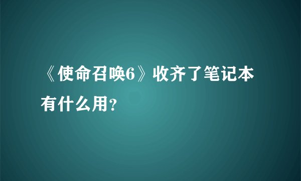 《使命召唤6》收齐了笔记本有什么用？