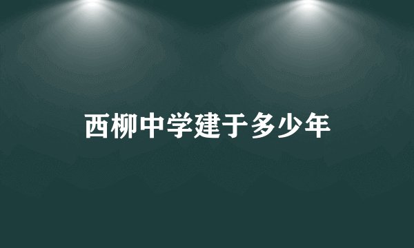 西柳中学建于多少年