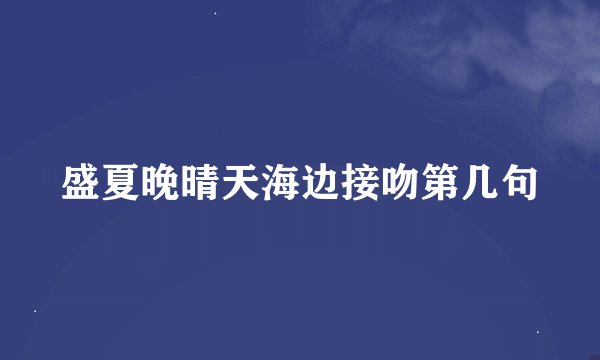 盛夏晚晴天海边接吻第几句