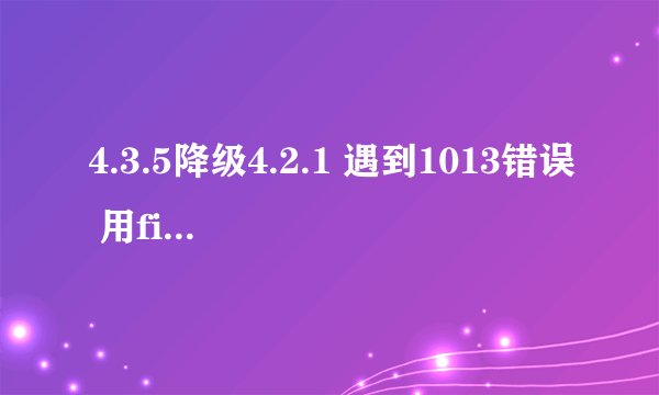 4.3.5降级4.2.1 遇到1013错误 用fixrecovery43 之后 还是处于恢复模式