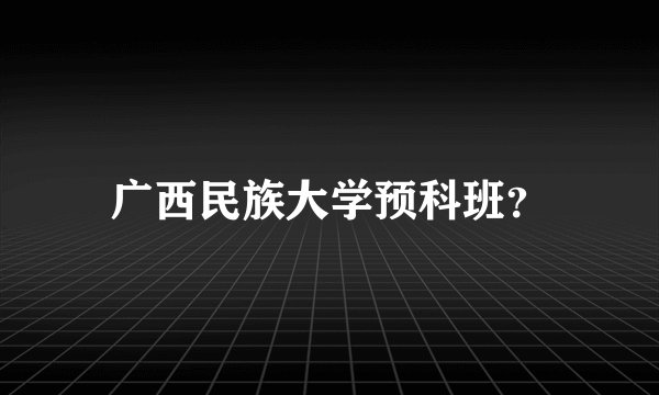 广西民族大学预科班？