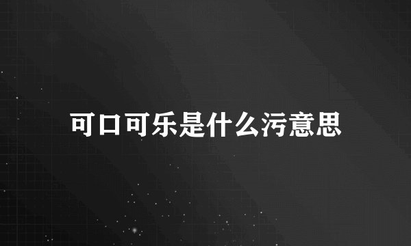 可口可乐是什么污意思