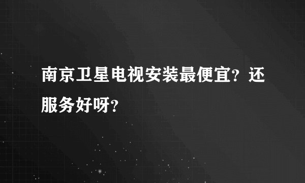 南京卫星电视安装最便宜？还服务好呀？