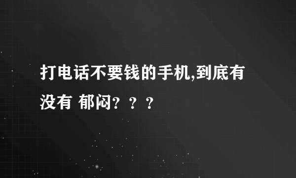打电话不要钱的手机,到底有没有 郁闷？？？