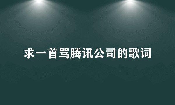求一首骂腾讯公司的歌词