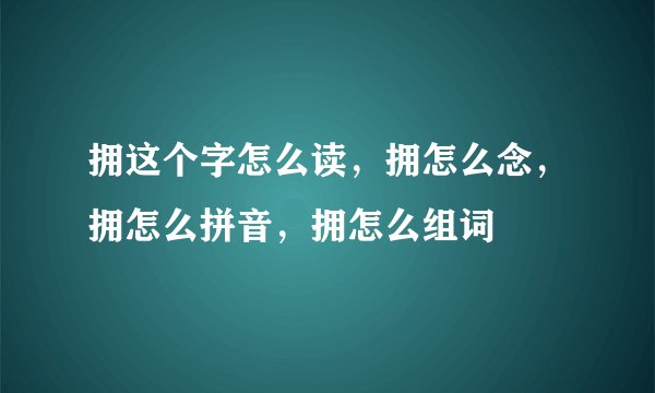 拥这个字怎么读，拥怎么念，拥怎么拼音，拥怎么组词