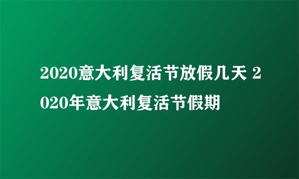 2020意大利复活节放假几天 2020年意大利复活节假期