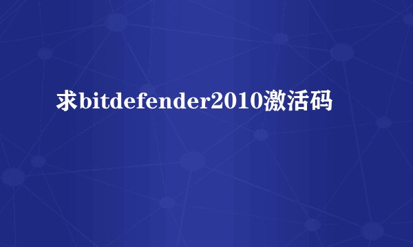 求bitdefender2010激活码