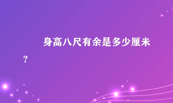 嫪毐身高八尺有余是多少厘米?