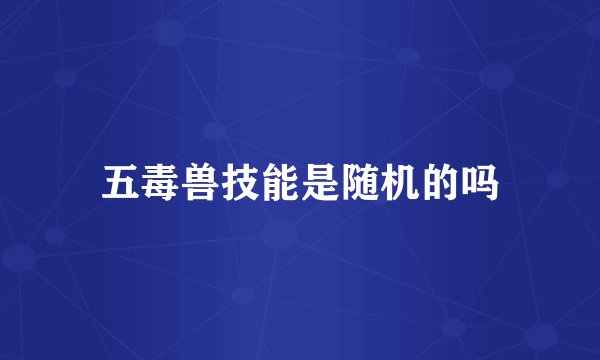 五毒兽技能是随机的吗