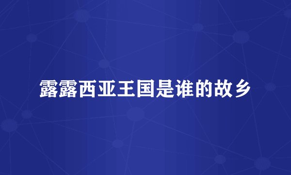 露露西亚王国是谁的故乡