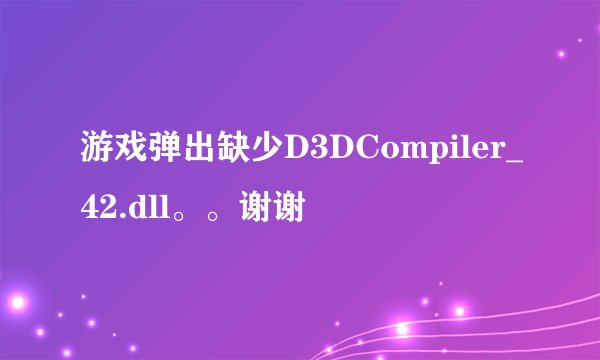 游戏弹出缺少D3DCompiler_42.dll。。谢谢