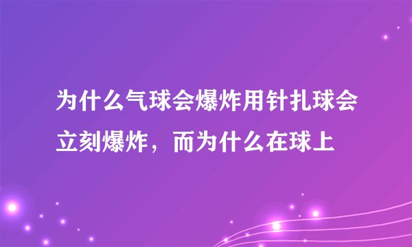 为什么气球会爆炸用针扎球会立刻爆炸，而为什么在球上