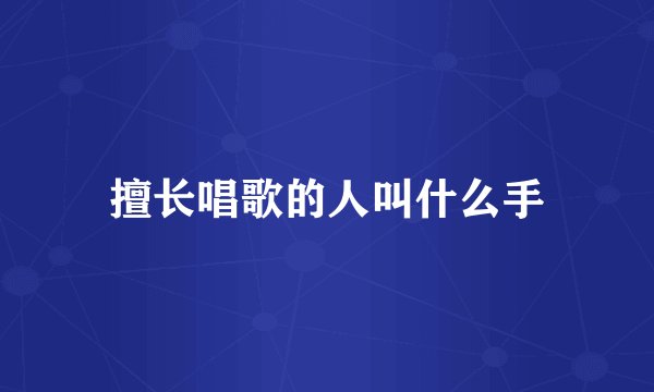 擅长唱歌的人叫什么手