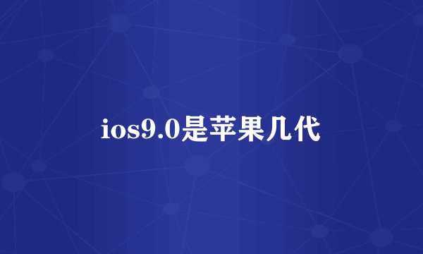 ios9.0是苹果几代