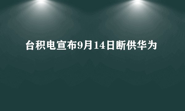 台积电宣布9月14日断供华为