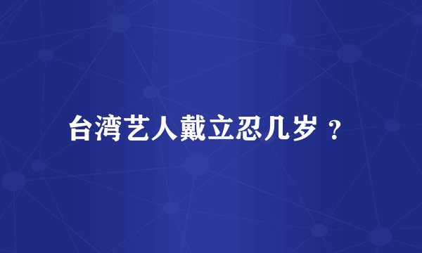 台湾艺人戴立忍几岁 ？