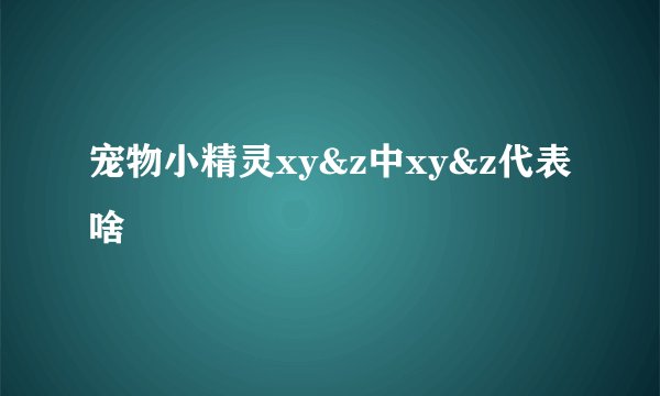 宠物小精灵xy&z中xy&z代表啥
