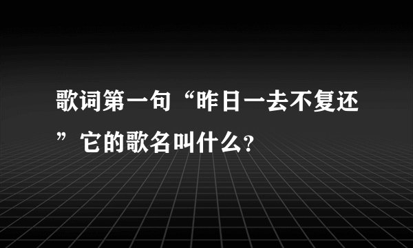 歌词第一句“昨日一去不复还”它的歌名叫什么？
