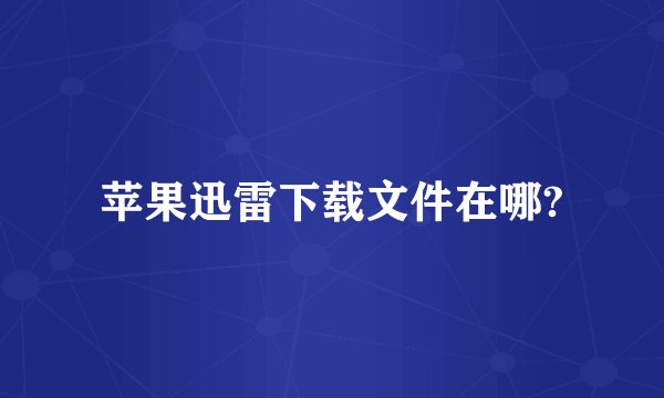 苹果迅雷下载文件在哪?