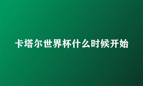 卡塔尔世界杯什么时候开始