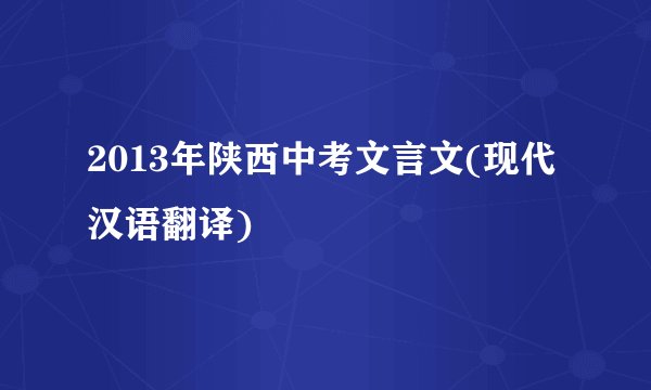 2013年陕西中考文言文(现代汉语翻译)