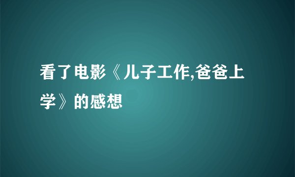看了电影《儿子工作,爸爸上学》的感想