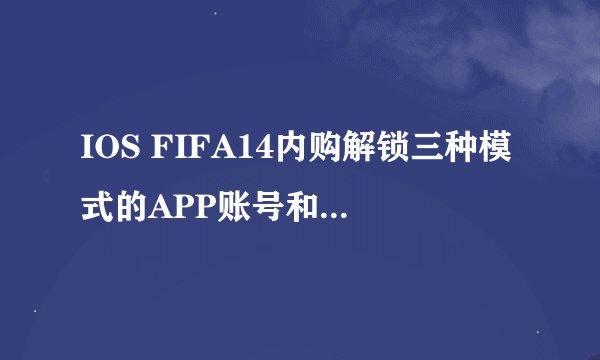 IOS FIFA14内购解锁三种模式的APP账号和密码，也就是账号分享。 淘宝没有卖的，手机也没