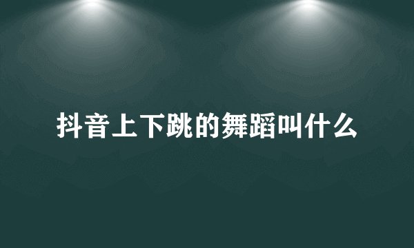 抖音上下跳的舞蹈叫什么