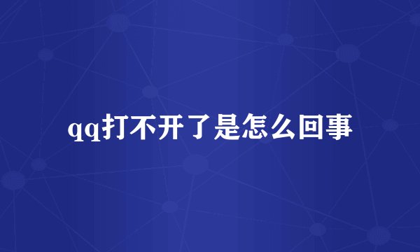 qq打不开了是怎么回事