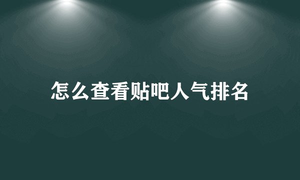 怎么查看贴吧人气排名