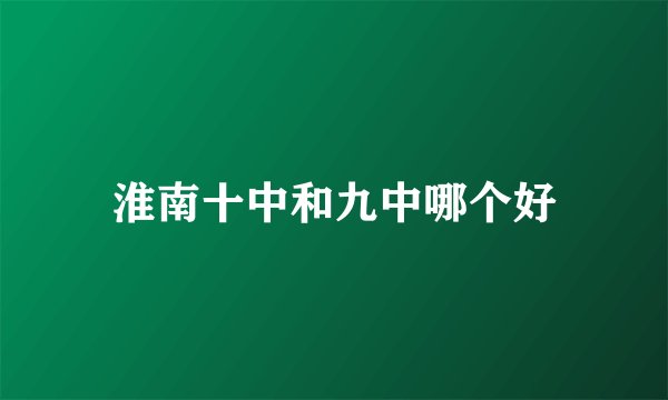 淮南十中和九中哪个好