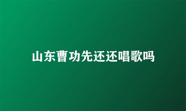 山东曹功先还还唱歌吗