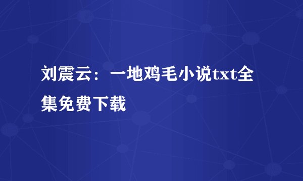 刘震云：一地鸡毛小说txt全集免费下载