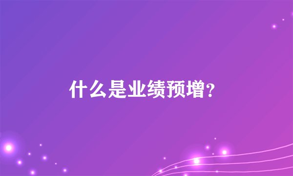 什么是业绩预增？