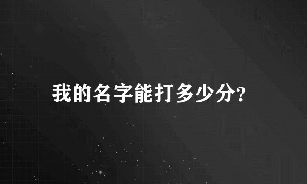 我的名字能打多少分?