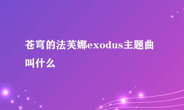 苍穹的法芙娜exodus主题曲叫什么