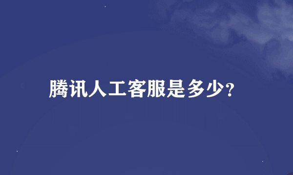 腾讯人工客服是多少？