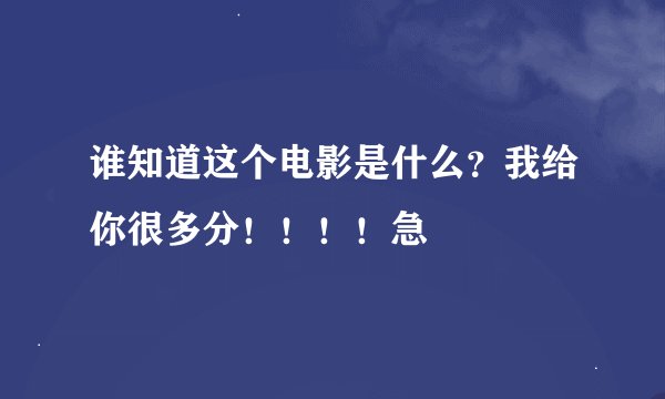 谁知道这个电影是什么?我给你很多分!!!!急