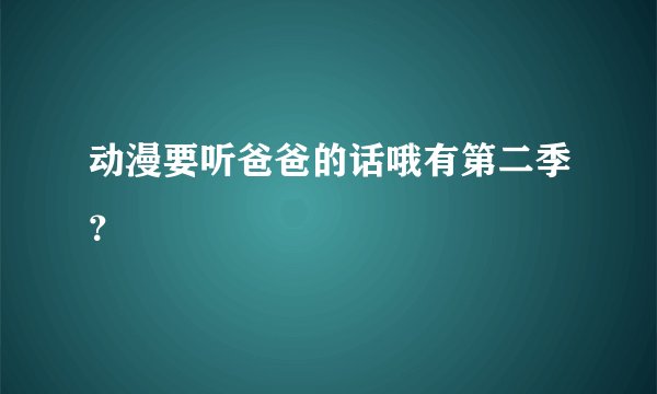 动漫要听爸爸的话哦有第二季？