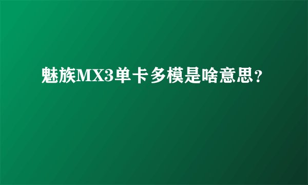 魅族MX3单卡多模是啥意思？