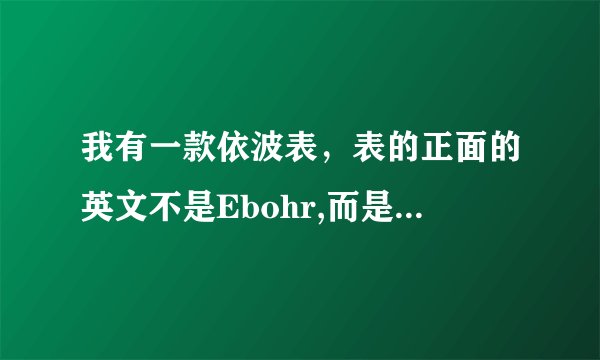 我有一款依波表，表的正面的英文不是Ebohr,而是Everbright,下面是QUARTZ。