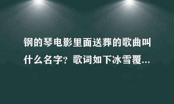 钢的琴电影里面送葬的歌曲叫什么名字？歌词如下冰雪覆盖这伏尔加河冰河上跑着三套车有人在唱着那忧郁的歌